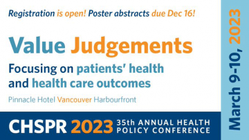 Registration is open! CHSPR 2023 35th Annual Health Policy Conference March 9 to 10, 2023: Value Judgements - Focusing on patients' health and health care outcomes. Pinnacle Hotel Vancouver Harbourfront
